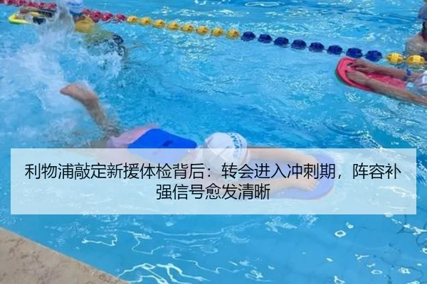 利物浦敲定新援体检背后：转会进入冲刺期，阵容补强信号愈发清晰